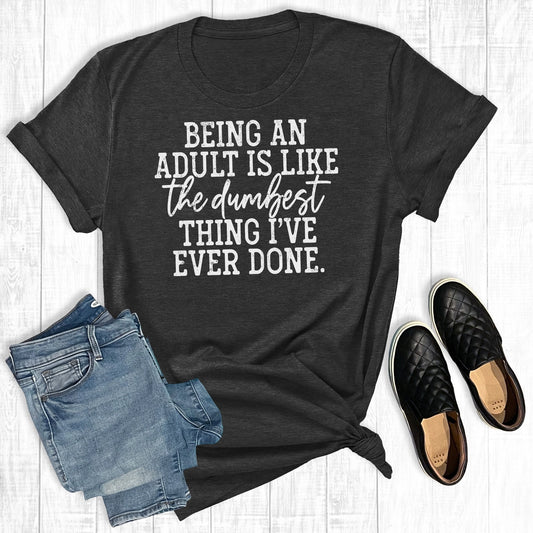 Being an adult is like the dumbest thing I have ever done tshirt